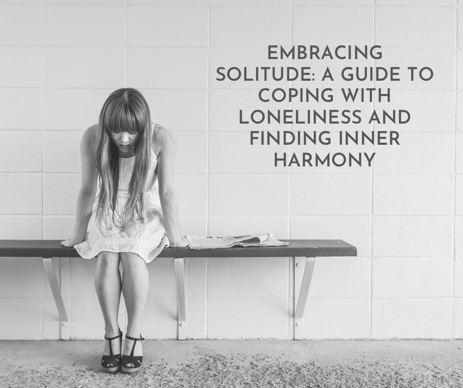 Embracing Solitude: A Guide to Coping with Loneliness and Finding Inner Harmony