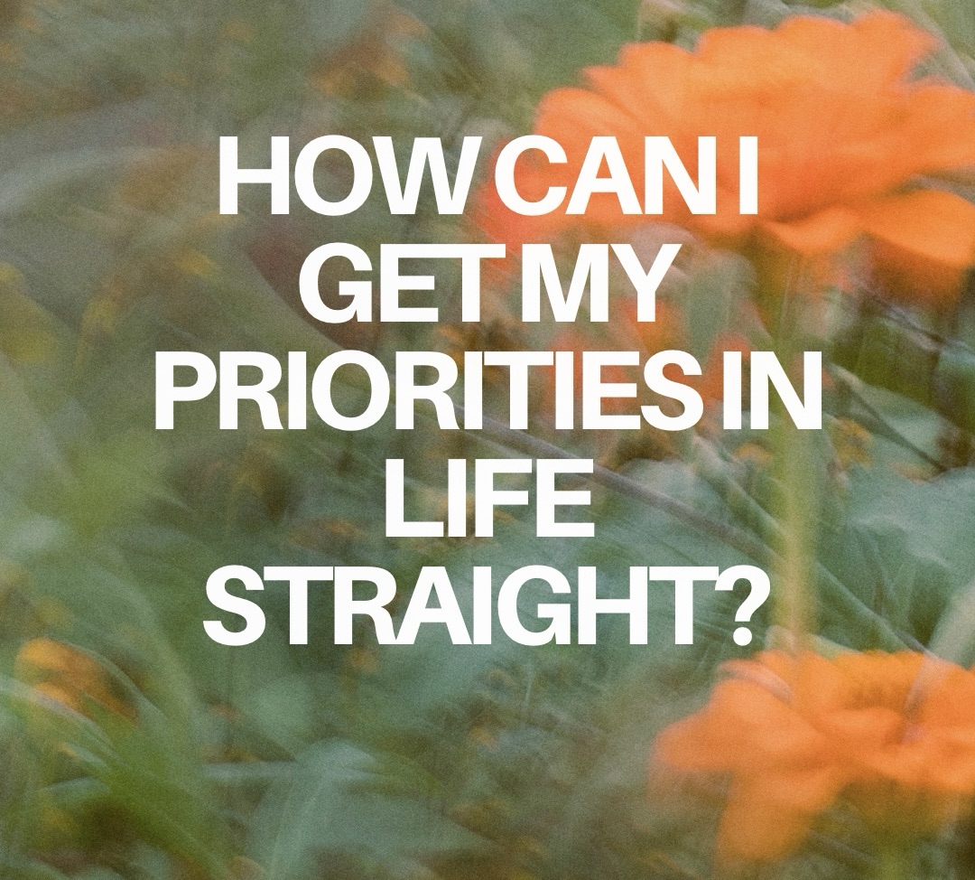 How can I get my priorities in life straight?