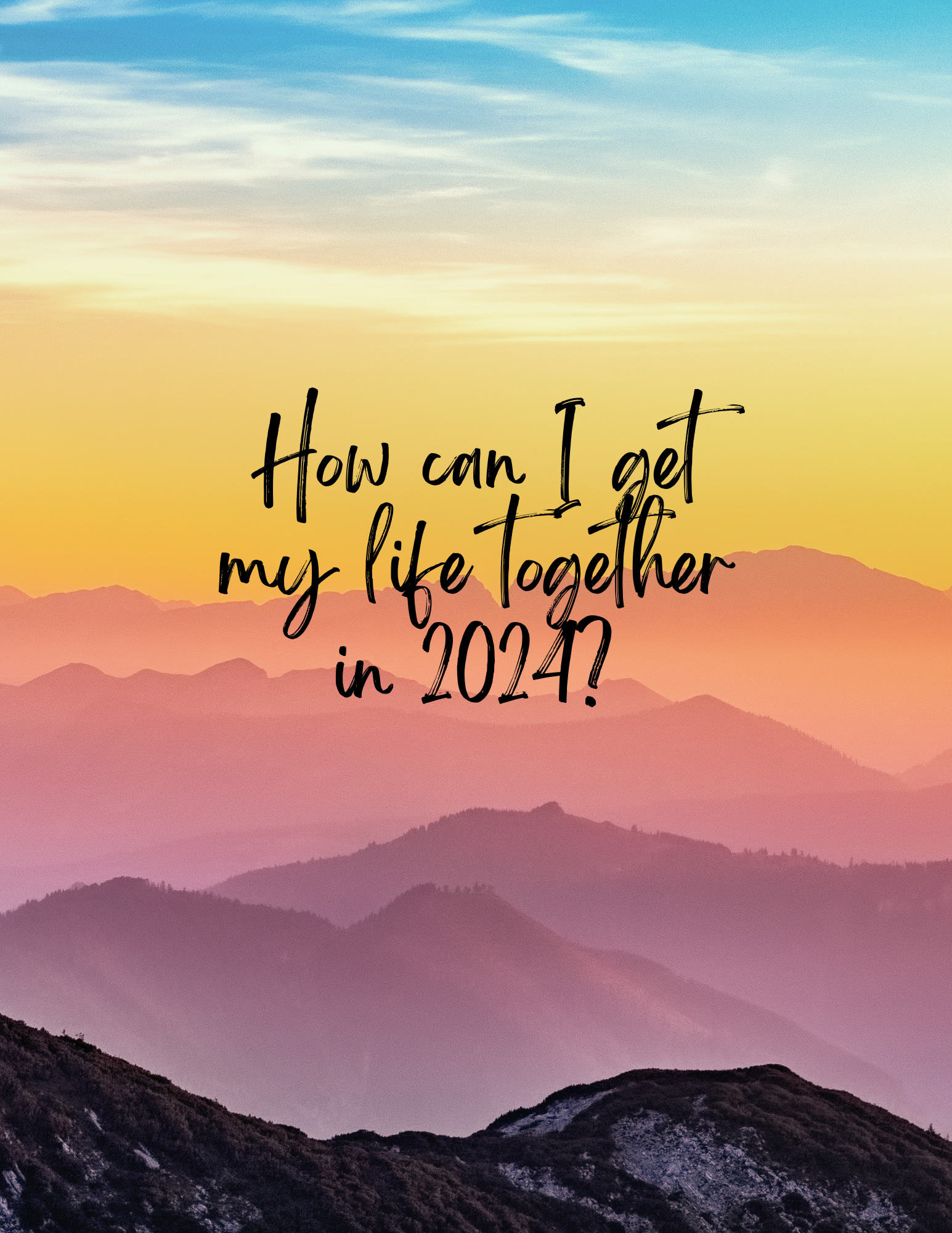 How can I get my life together in 2024?