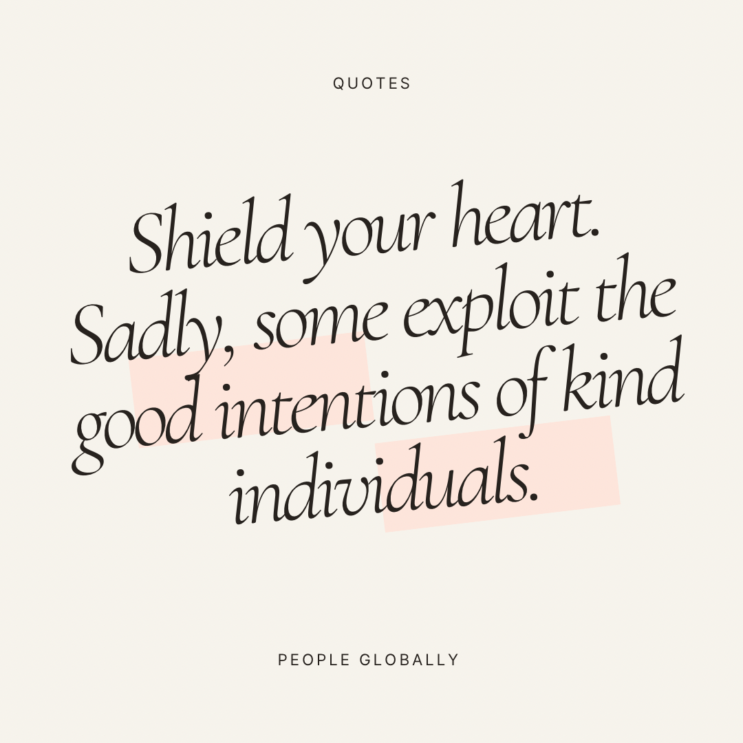 Shield your heart. Sadly, some exploit the good intentions of kind individuals.