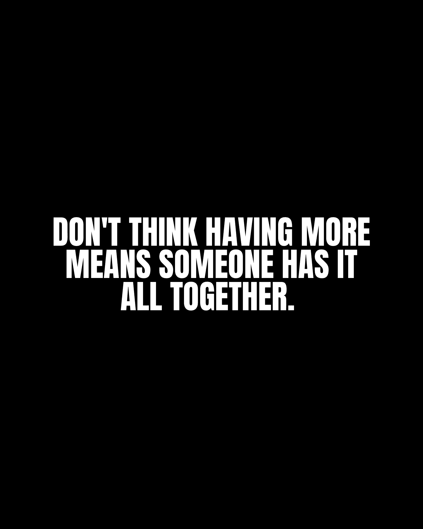 Don’t think having more means someone has it all together.