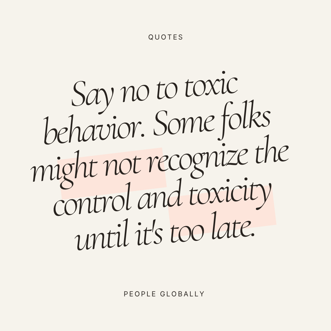 Say no to toxic behavior. Some folks might not recognize the control and toxicity until it’s too late.