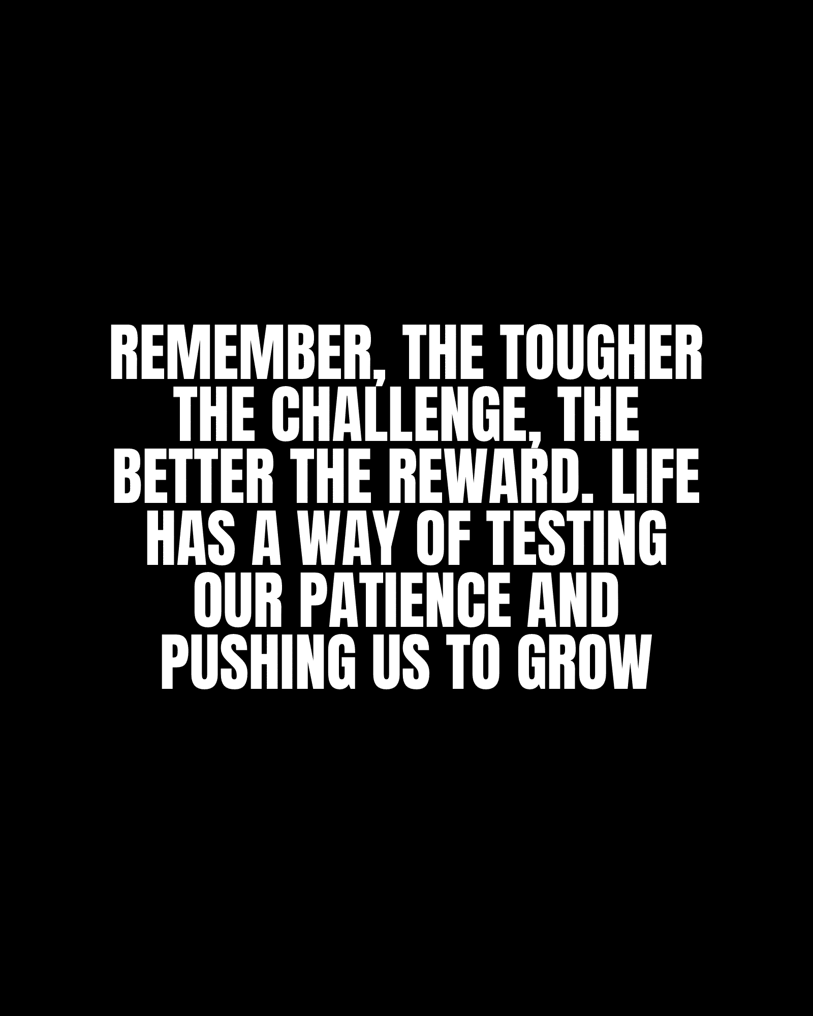 Remember, the tougher the challenge, the better the reward. Life has a way of testing our patience and pushing us to grow.