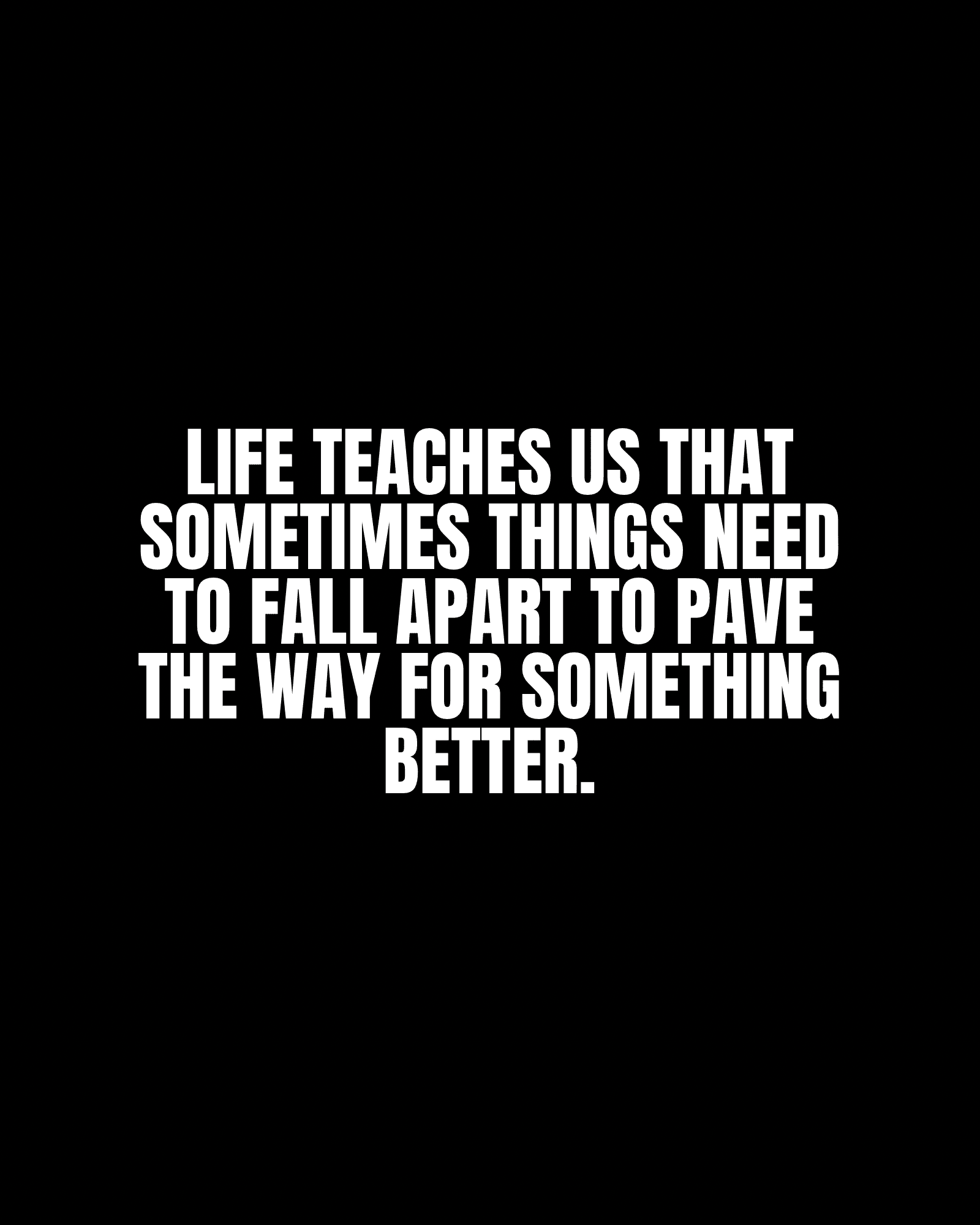 Life teaches us that sometimes things need to fall apart to pave the way for something better.
