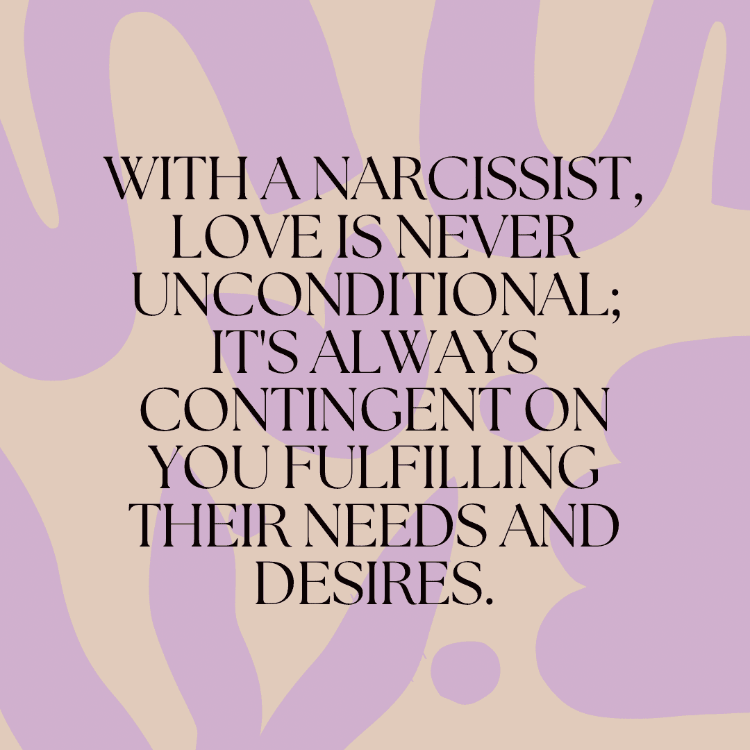 With a narcissist, love is never unconditional; it’s always contingent on you fulfilling their needs and desires.(Quote)