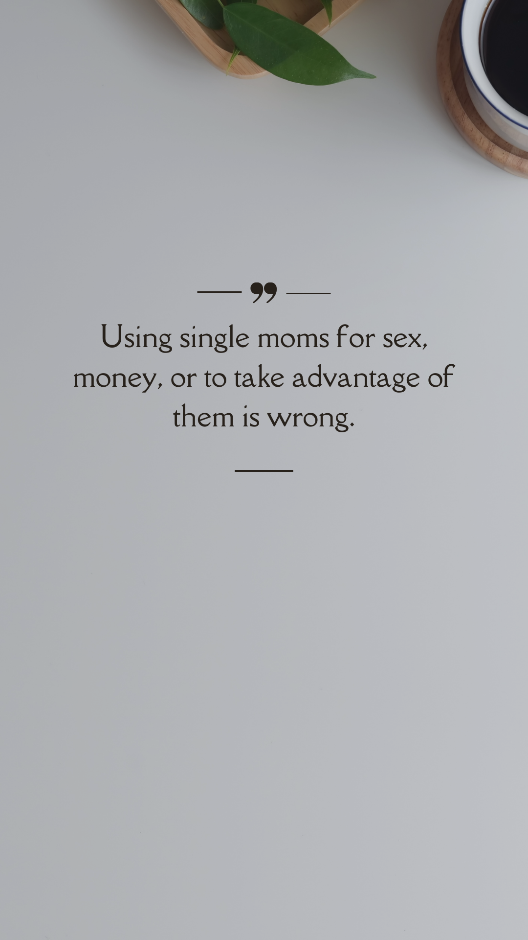 Using single moms for sex, money, or to take advantage of them is wrong. (Quote)