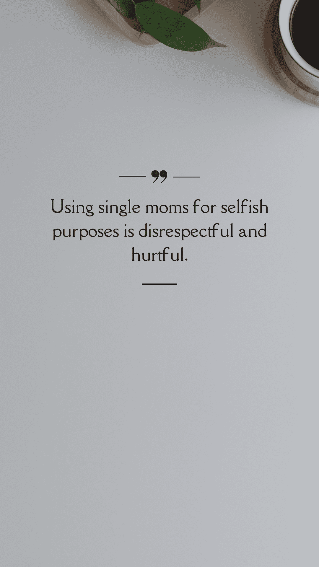 Using single moms for selfish purposes is disrespectful and hurtful.(Quote)